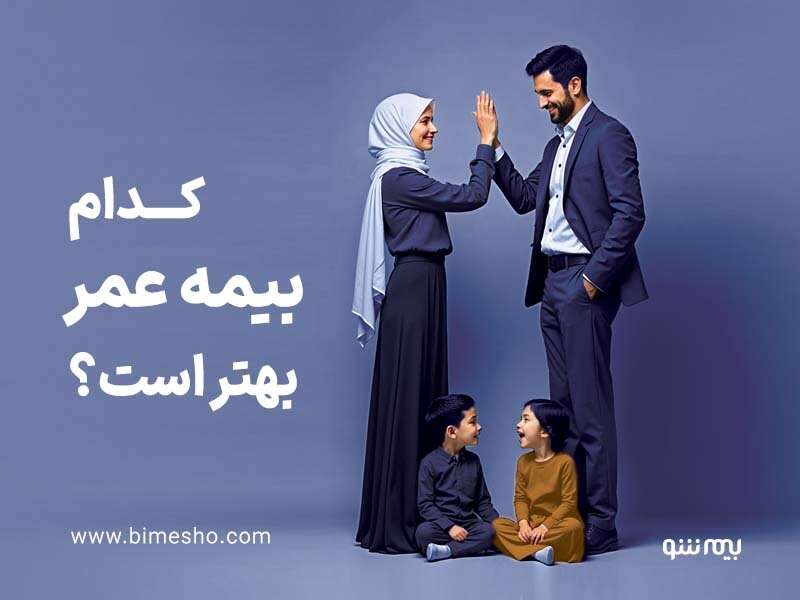 کدام بیمه عمر بهتر است؟ | انتخاب بهترین بیمه عمر